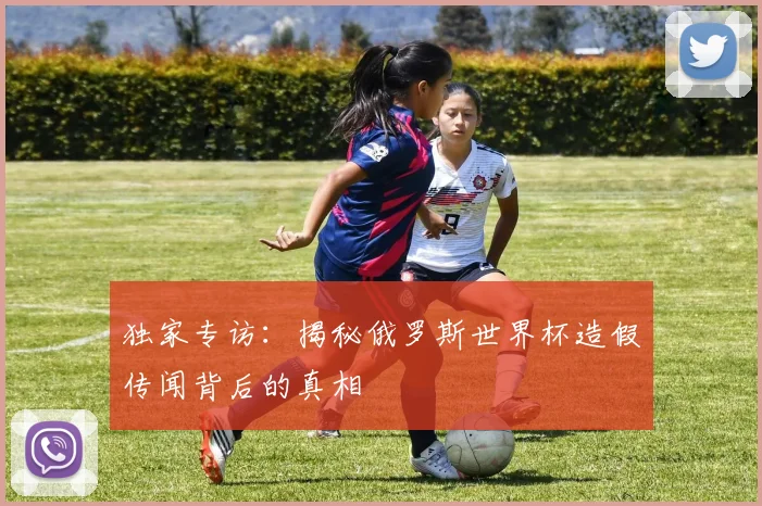 独家专访：揭秘俄罗斯世界杯造假传闻背后的真相